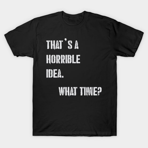 THAT’S A HORRIBLE IDEA WHAT TIME? T-Shirt by Suva